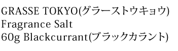 GRASSE TOKYO(グラーストウキョウ)Fragrance Salt 60g Blackcurrant(ブラックカラント)