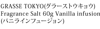 GRASSE TOKYO(グラーストウキョウ)Fragrance Salt 60g Vanilla infusion(バニラインフュージョン)